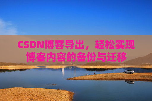 CSDN博客导出，轻松实现博客内容的备份与迁移