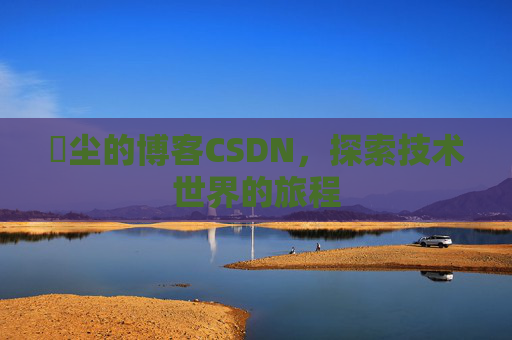 玦尘的博客CSDN,探索技术世界的旅程