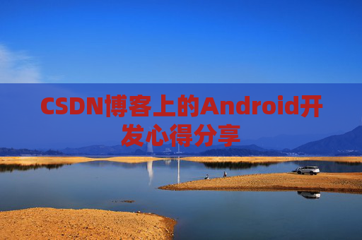 CSDN博客上的Android开发心得分享